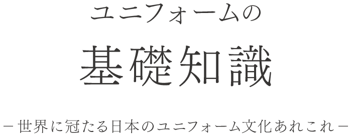 ユニフォームの基礎知識 世界に冠たる日本のユニフォーム文化あれこれ